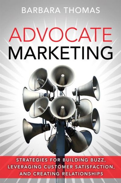 Cover for Barbara Thomas · Advocate Marketing: Strategies for Building Buzz, Leveraging Customer Satisfaction, and Creating Relationships (Hardcover Book) (2016)