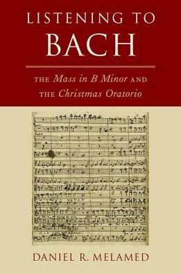 Melamed, Daniel R. (Professor of Musicology, Professor of Musicology, Indiana University, Jacobs School of Music) · Listening to Bach: The Mass in B Minor and the Christmas Oratorio (Hardcover Book) (2018)