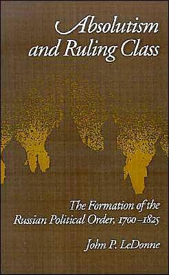 Cover for LeDonne, John P. (Fellow, Fellow, Harvard University Russian Research Center) · Absolutism and Ruling Class: The Formation of the Russian Political Order, 1700-1825 (Inbunden Bok) (1991)