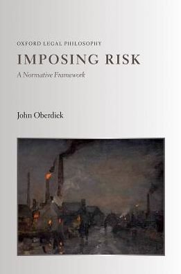 Cover for Oberdiek, John (Professor of Law, Professor of Law, Rutgers University) · Imposing Risk: A Normative Framework - Oxford Legal Philosophy (Hardcover Book) (2017)