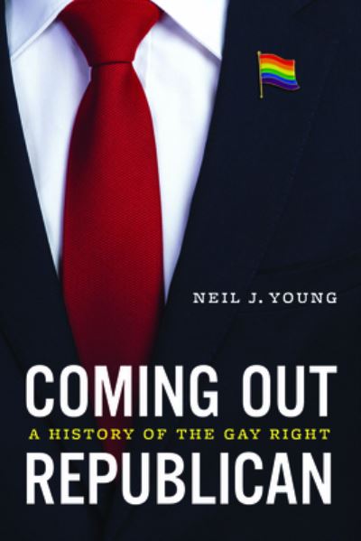 Cover for Neil J. Young · Coming Out Republican: A History of the Gay Right (Hardcover Book) (2024)