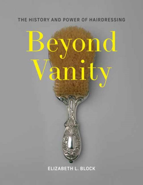 Elizabeth L. Block · Beyond Vanity: The History and Power of Hairdressing (Hardcover Book) (2024)