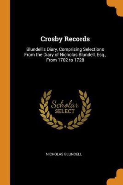 Crosby Records Blundell's Diary, Comprising Selections from the Diary of Nicholas Blundell, Esq., from 1702 to 1728 - Nicholas Blundell - Books - Franklin Classics - 9780341997054 - October 10, 2018