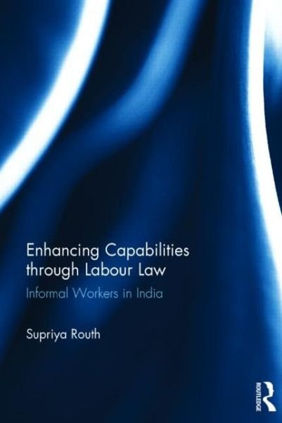 Cover for Supriya Routh · Enhancing Capabilities through Labour Law: Informal Workers in India (Hardcover Book) (2014)
