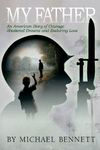 My Father: an American Story of Courage, Shattered Dreams, and Enduring Love - Michael Bennett - Books - Michael Bennett - 9780615553054 - February 14, 2012