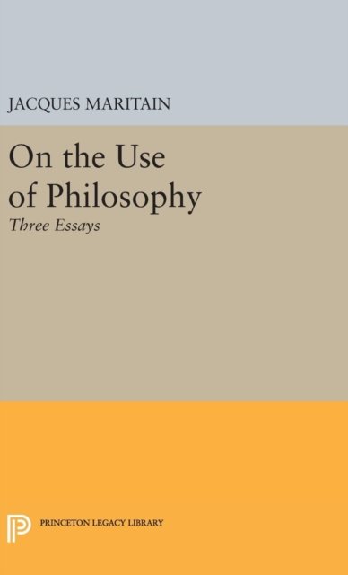 Cover for Jacques Maritain · On the Use of Philosophy: Three Essays - Princeton Legacy Library (Inbunden Bok) (2016)