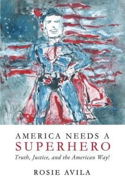 America Needs A Superhero : How We Really Make America Great Again - Rosie Avila - Livros - Liberty House Publishing - 9780692613054 - 1 de fevereiro de 2016