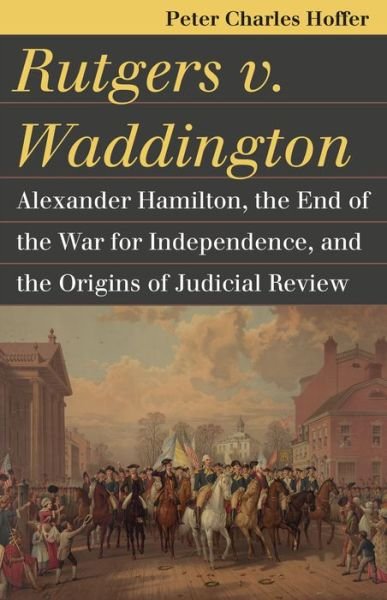 Cover for Peter Charles Hoffer · Rutgers V. Waddington: Alexander Hamilton, the End of the Warfor Independence, and the Origins of Judicial Review - Landmark Law Cases and American Society (Pocketbok) (2016)