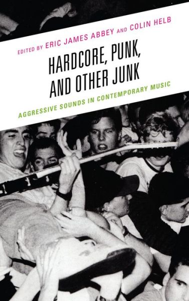 Cover for Eric James Abbey · Hardcore, Punk, and Other Junk: Aggressive Sounds in Contemporary Music (Hardcover Book) (2014)
