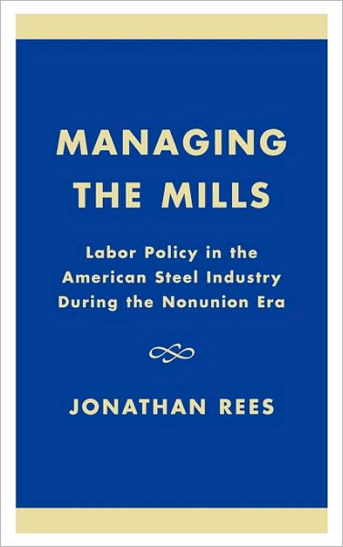 Cover for Jonathan Rees · Managing the Mills: Labor Policy in the American Steel Industry During the Nonunion Era (Hardcover Book) (2003)