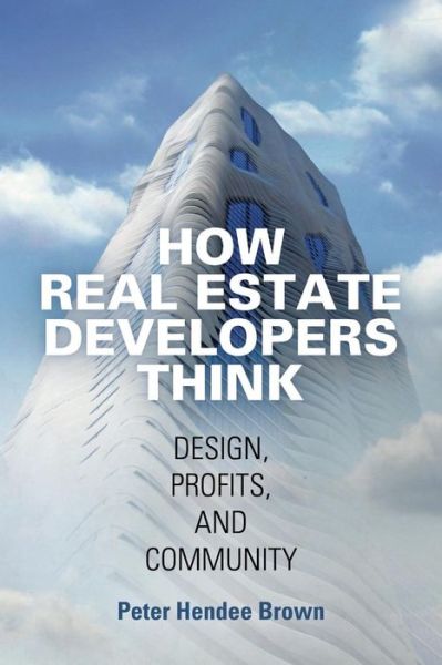 Cover for Peter Hendee Brown · How Real Estate Developers Think: Design, Profits, and Community - The City in the Twenty-First Century (Paperback Book) (2018)