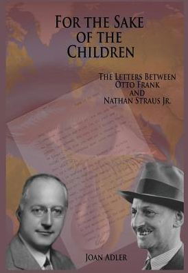 Cover for Adler, Joan (Executive director of the Straus Historical Society) · For the sake of the children The letters between Otto Frank and Nathan Straus Jr (Bok) (2013)