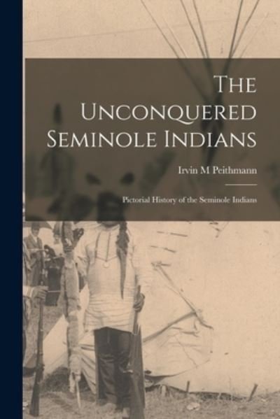 Cover for Irvin M Peithmann · The Unconquered Seminole Indians; Pictorial History of the Seminole Indians (Paperback Book) (2021)