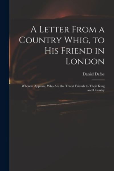 A Letter From a Country Whig, to His Friend in London: Wherein Appears, Who Are the Truest Friends to Their King and Country - Daniel Defoe - Böcker - Legare Street Press - 9781015369054 - 10 september 2021