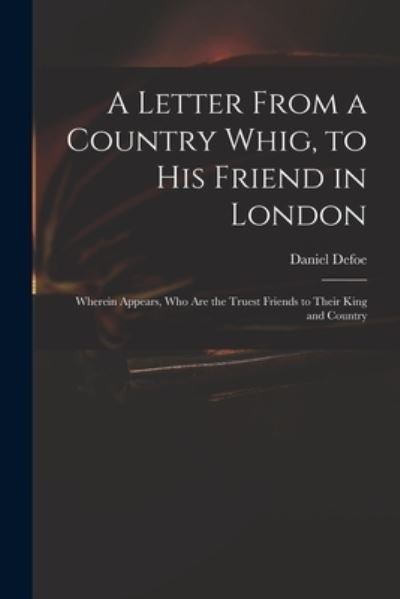 Cover for Daniel Defoe · A Letter From a Country Whig, to His Friend in London: Wherein Appears, Who Are the Truest Friends to Their King and Country (Paperback Bog) (2021)