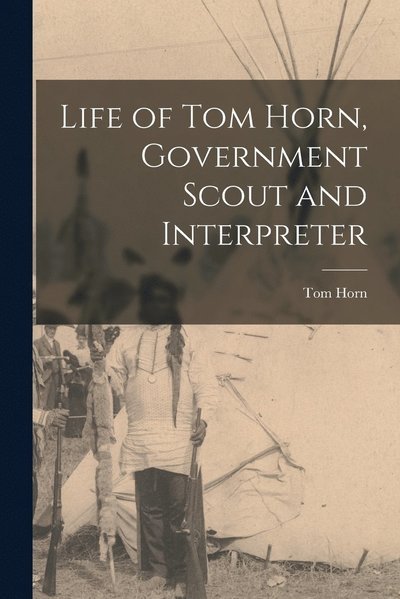 Cover for Tom Horn · Life of Tom Horn, Government Scout and Interpreter (Book) (2022)