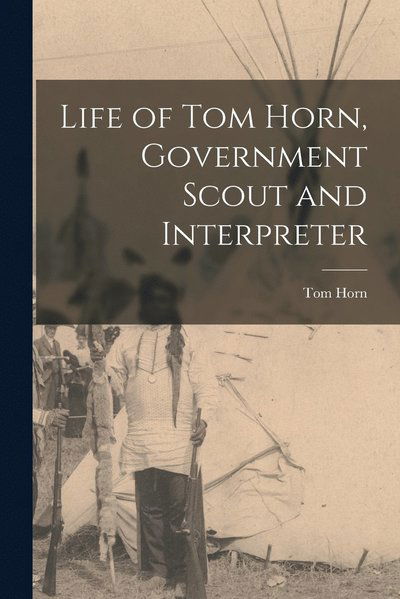 Life of Tom Horn, Government Scout and Interpreter - Tom Horn - Books - Creative Media Partners, LLC - 9781015413054 - October 26, 2022