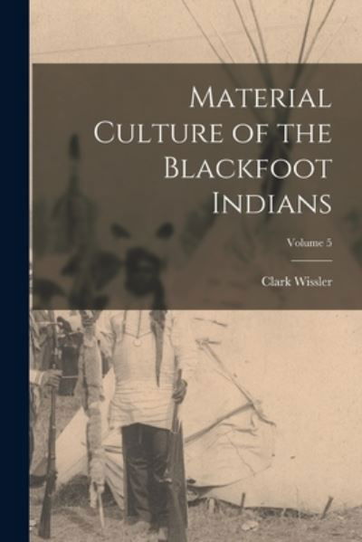 Material Culture of the Blackfoot Indians; Volume 5 - Clark Wissler - Books - Creative Media Partners, LLC - 9781015525054 - October 26, 2022