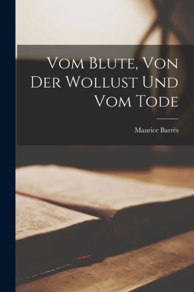 Vom Blute, Von der Wollust und Vom Tode - Maurice Barrès - Bøger - Creative Media Partners, LLC - 9781016333054 - 27. oktober 2022