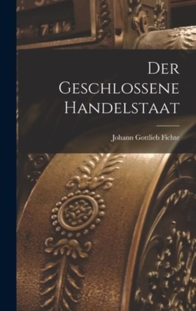Geschlossene Handelstaat - Johann Gottlieb Fichte - Books - Creative Media Partners, LLC - 9781017873054 - October 27, 2022