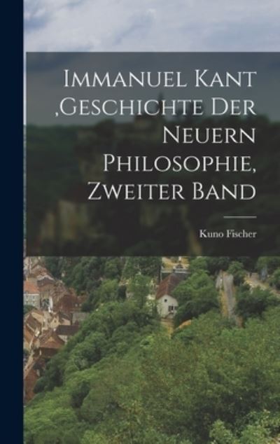 Cover for Kuno Fischer · Immanuel Kant, Geschichte der Neuern Philosophie, Zweiter Band (Buch) (2022)