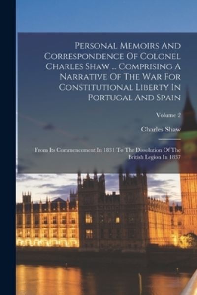 Cover for Charles Shaw · Personal Memoirs and Correspondence of Colonel Charles Shaw ... Comprising a Narrative of the War for Constitutional Liberty in Portugal and Spain (Book) (2022)