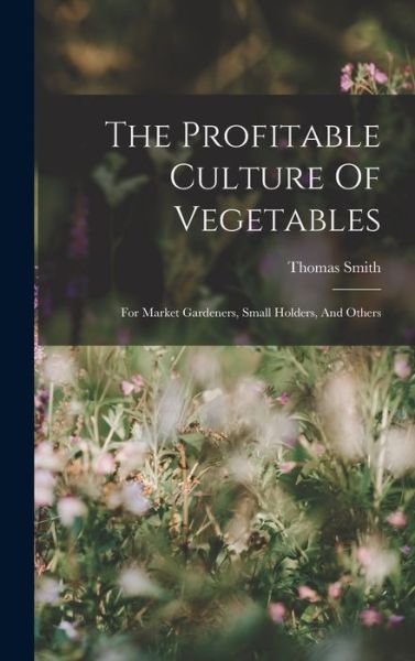 The Profitable Culture Of Vegetables - Thomas Smith - Books - Legare Street Press - 9781018805054 - October 27, 2022