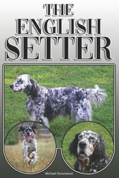 The English Setter : A Complete and Comprehensive Owners Guide to : Buying, Owning, Health, Grooming, Training, Obedience, Understanding and Caring for Your English Setter - Michael Stonewood - Książki - Independently Published - 9781091989054 - 29 marca 2019