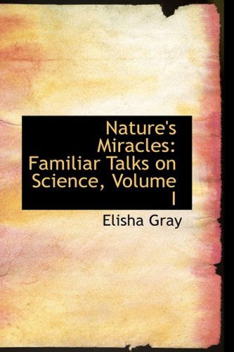 Nature's Miracles: Familiar Talks on Science, Volume I - Elisha Gray - Books - BiblioLife - 9781103635054 - March 19, 2009