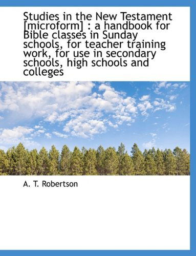 Cover for A. T. Robertson · Studies in the New Testament [microform]: a Handbook for Bible Classes in Sunday Schools, for Teach (Hardcover Book) (2009)