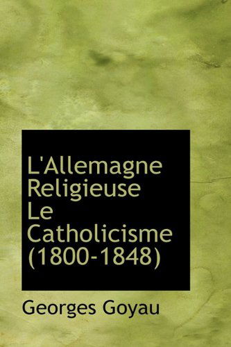 Cover for Georges Goyau · L'Allemagne Religieuse Le Catholicisme (1800-1848) (Hardcover Book) [French edition] (2009)