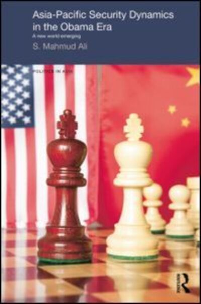 Cover for Ali, S Mahmud (Independent Scholar, UK) · Asia-Pacific Security Dynamics in the Obama Era: A New World Emerging - Politics in Asia (Paperback Book) [Reprint edition] (2014)