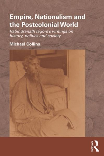 Empire, Nationalism and the Postcolonial World: Rabindranath Tagore's Writings on History, Politics and Society - Routledge / Edinburgh South Asian Studies Series - Michael Collins - Böcker - Taylor & Francis Ltd - 9781138187054 - 12 oktober 2015