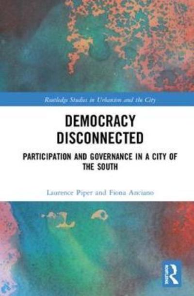 Cover for Anciano, Fiona (University of the Western Cape, South Africa) · Democracy Disconnected: Participation and Governance in a City of the South - Routledge Studies in Urbanism and the City (Hardcover Book) (2018)