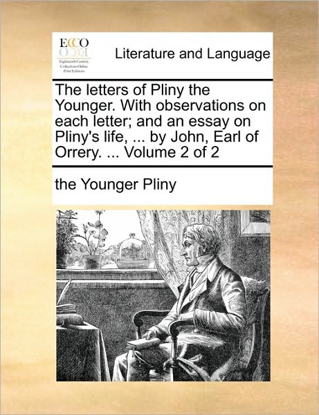 The Letters of Pliny the Younger. with Observations on Each Letter; and an Essay on Pliny's Life, ... by John, Earl of Orrery. ... Volume 2 of 2 - Pliny - Boeken - Gale Ecco, Print Editions - 9781170965054 - 10 juni 2010