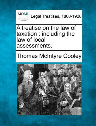 Cover for Thomas Mcintyre Cooley · A Treatise on the Law of Taxation: Including the Law of Local Assessments. (Paperback Book) (2010)