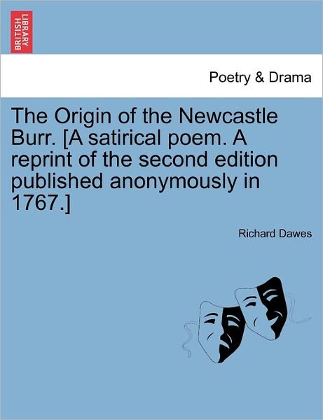 The Origin of the Newcastle Burr. [a Satirical Poem. a Reprint of the Second Edition Published Anonymously in 1767.] - Richard Dawes - Books - British Library, Historical Print Editio - 9781241133054 - February 1, 2011