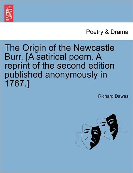 The Origin of the Newcastle Burr. [a Satirical Poem. a Reprint of the Second Edition Published Anonymously in 1767.] - Richard Dawes - Bøger - British Library, Historical Print Editio - 9781241133054 - 1. februar 2011