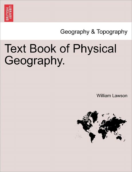 Text Book of Physical Geography. - William Lawson - Books - British Library, Historical Print Editio - 9781241500054 - March 26, 2011