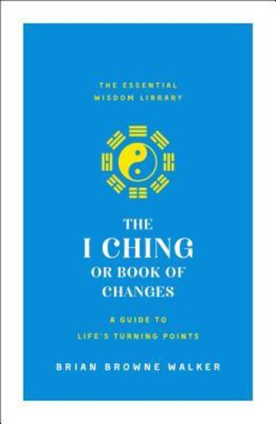 Cover for Brian Browne Walker · The I Ching or Book of Changes: A Guide to Life's Turning Points: The Essential Wisdom Library - The Essential Wisdom Library (Paperback Book) (2019)