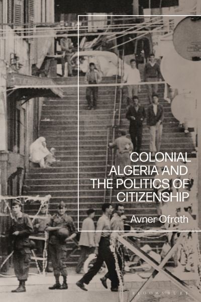 Cover for Ofrath, Avner (University of Bremen, Germany) · Colonial Algeria and the Politics of Citizenship (Paperback Book) (2024)
