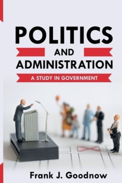 Cover for Frank J Goodnow · Politics and Administration: A Study in Government (Paperback Book) (2021)