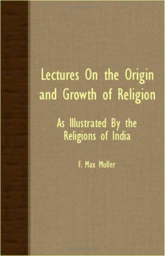 Lectures on the Origin and Growth of Religion - As Illustrated by the Religions of India - F. Max Muller - Books - Jepson Press - 9781406729054 - March 15, 2007