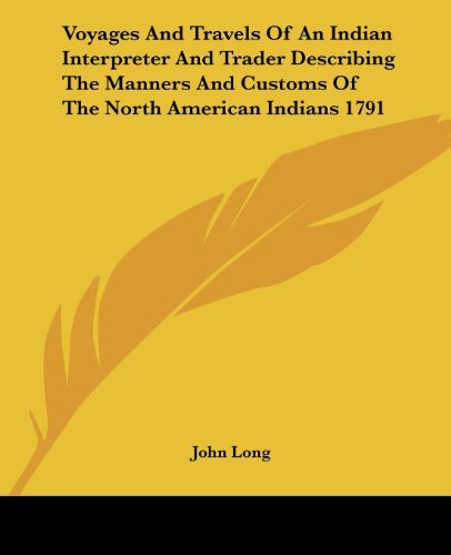 Voyages and Travels of an Indian Interpreter and Trader Describing the Manners and Customs of the North American Indians 1791 - John Long - Bøger - Kessinger Publishing, LLC - 9781419178054 - 17. maj 2005