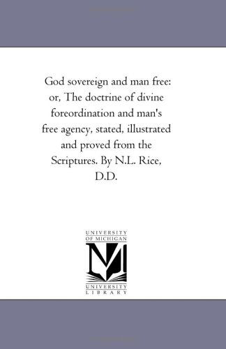Cover for Michigan Historical Reprint Series · God Sovereign and Man Free: Or, the Doctrine of Divine Foreordination and Man's Free Agency, Stated, Illustrated and Proved from the Scriptures. by N.l. Rice, D.d. (Paperback Book) (2006)