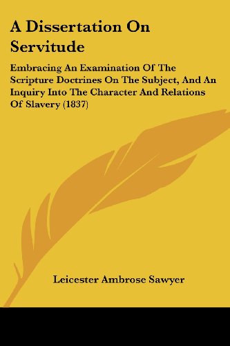 Cover for Leicester Ambrose Sawyer · A Dissertation on Servitude: Embracing an Examination of the Scripture Doctrines on the Subject, and an Inquiry into the Character and Relations of Slavery (1837) (Paperback Book) (2008)