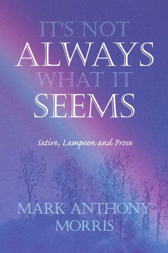 Cover for Mark Anthony Morris · It's Not Always What It Seems: Satire, Lampoon and Prose (Paperback Book) (2010)