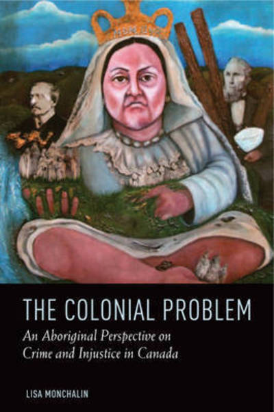 Cover for Lisa Monchalin · The Colonial Problem: An Indigenous Perspective on Crime and Injustice in Canada (Hardcover Book) (2016)