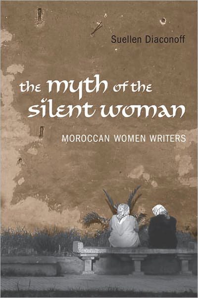 Cover for Suellen Diaconoff · Myth of the Silent Woman: Moroccan Women Writers - University of Toronto Romance Series (Hardcover Book) (2009)