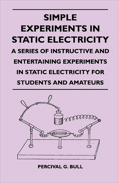 Simple Experiments in Static Electricity - a Series of Instructive and Entertaining Experiments in Static Electricity for Students and Amateurs - Percival G Bull - Books - Joline Press - 9781446527054 - December 21, 2010